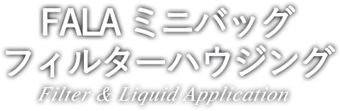 FALA ミニバッグフィルターハウジング Filter & Liquid Application