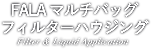 FALA マルチバッグフィルターハウジング Filter & Liquid Application