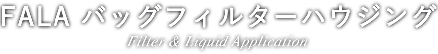 FALA バッグフィルターハウジング Filter & Liquid Application